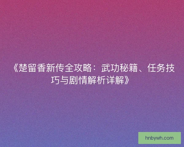 《楚留香新传全攻略：武功秘籍、任务技巧与剧情解析详解》